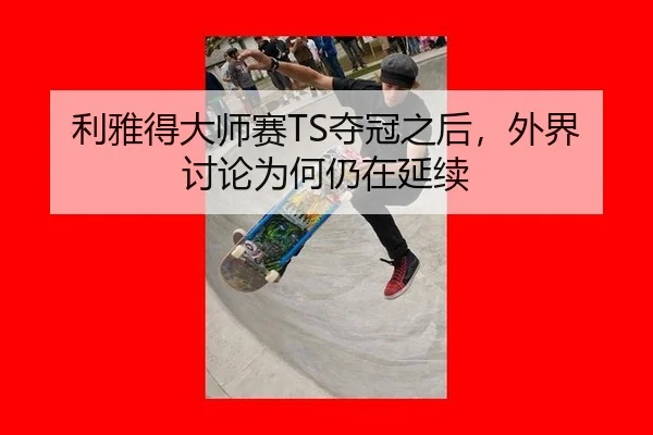 利雅得大师赛TS夺冠之后，外界讨论为何仍在延续